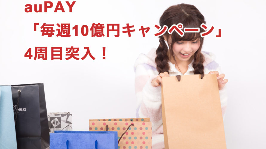 auPAY「毎週10億円キャンペーン」4周目突入!